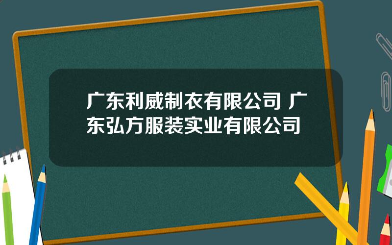 广东利威制衣有限公司 广东弘方服装实业有限公司